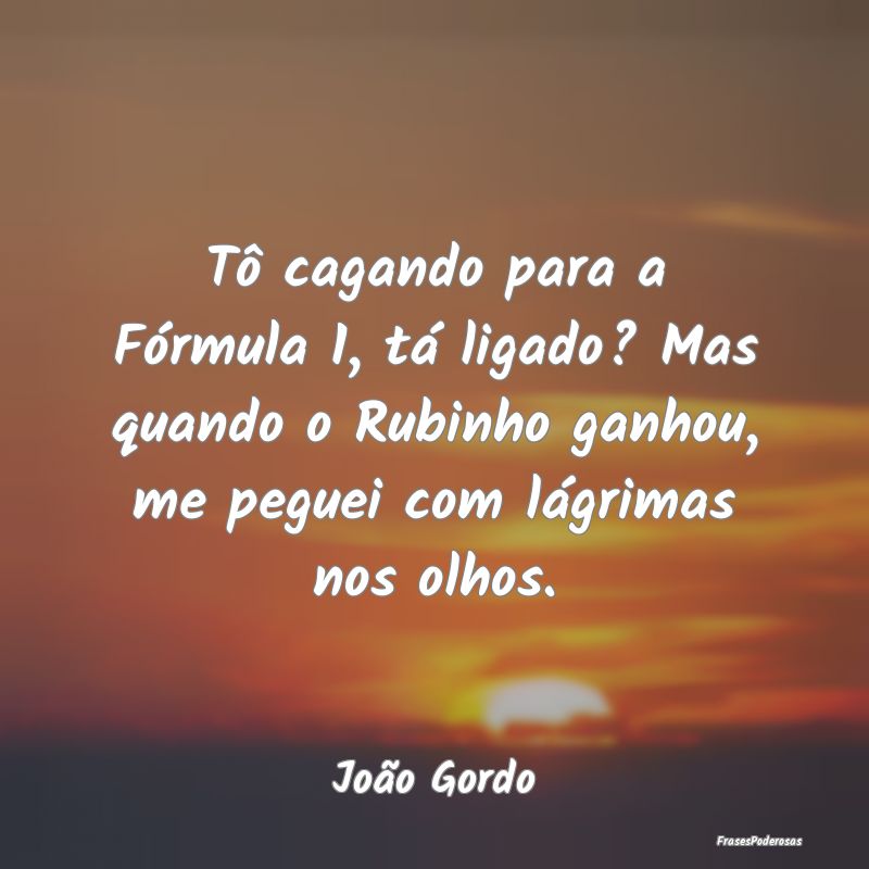 Tô cagando para a Fórmula 1, tá ligado? Mas qua... Tô cagando para a Fórmula 1, tá ligado? Mas qua...