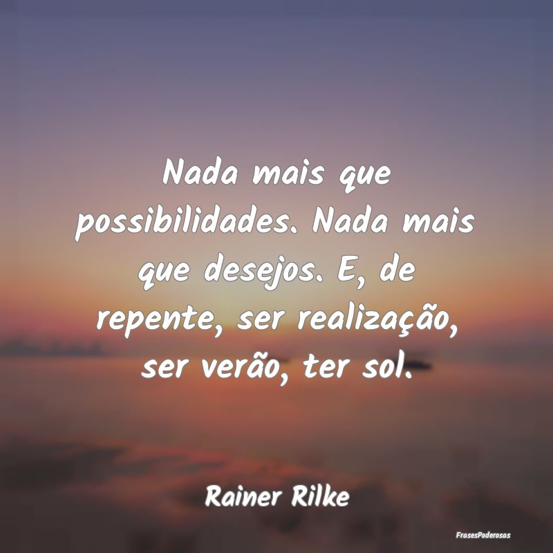 Nada mais que possibilidades. Nada mais que desejo... Nada mais que possibilidades. Nada mais que desejo...