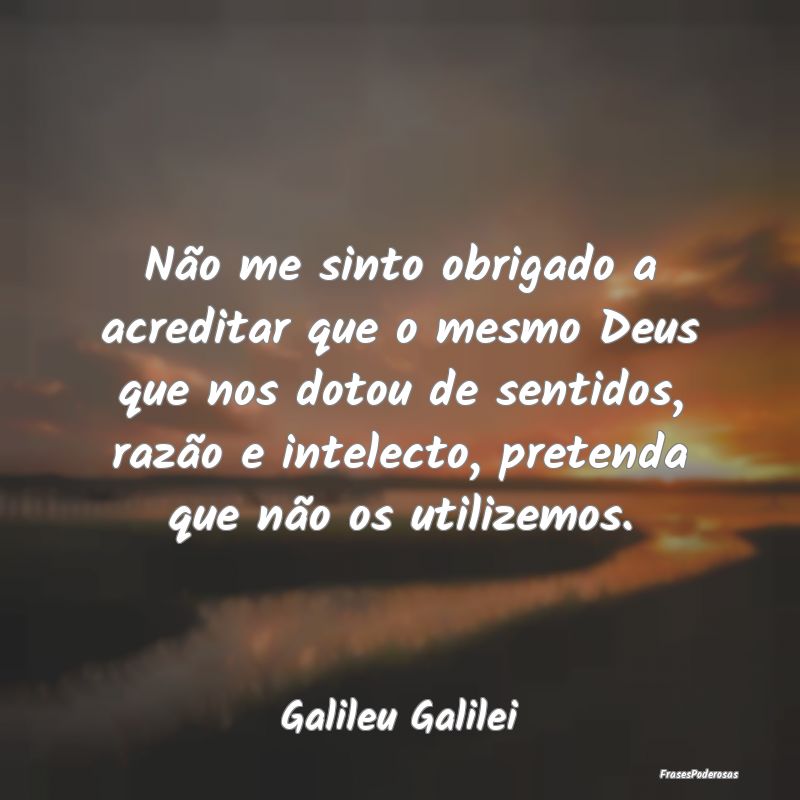 Não me sinto obrigado a acreditar que o mesmo Deu... Não me sinto obrigado a acreditar que o mesmo Deu...