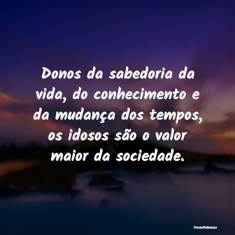 Donos da sabedoria da vida, do conhecimento e da m... Donos da sabedoria da vida, do conhecimento e da m...