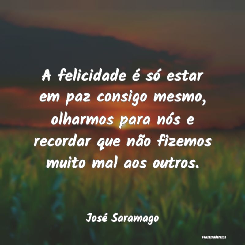 A felicidade é só estar em paz consigo mesmo, ol... A felicidade é só estar em paz consigo mesmo, ol...