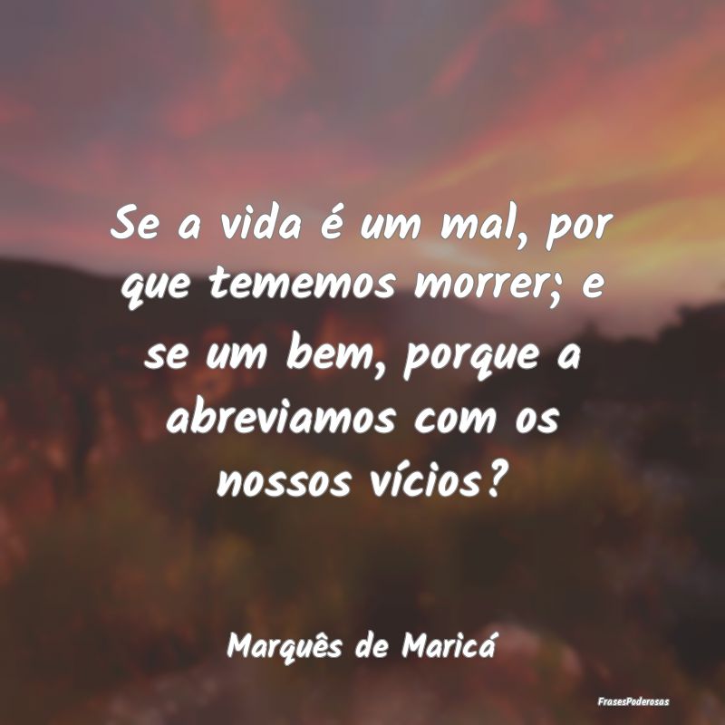 Se a vida é um mal, por que tememos morrer; e se ... Se a vida é um mal, por que tememos morrer; e se ...