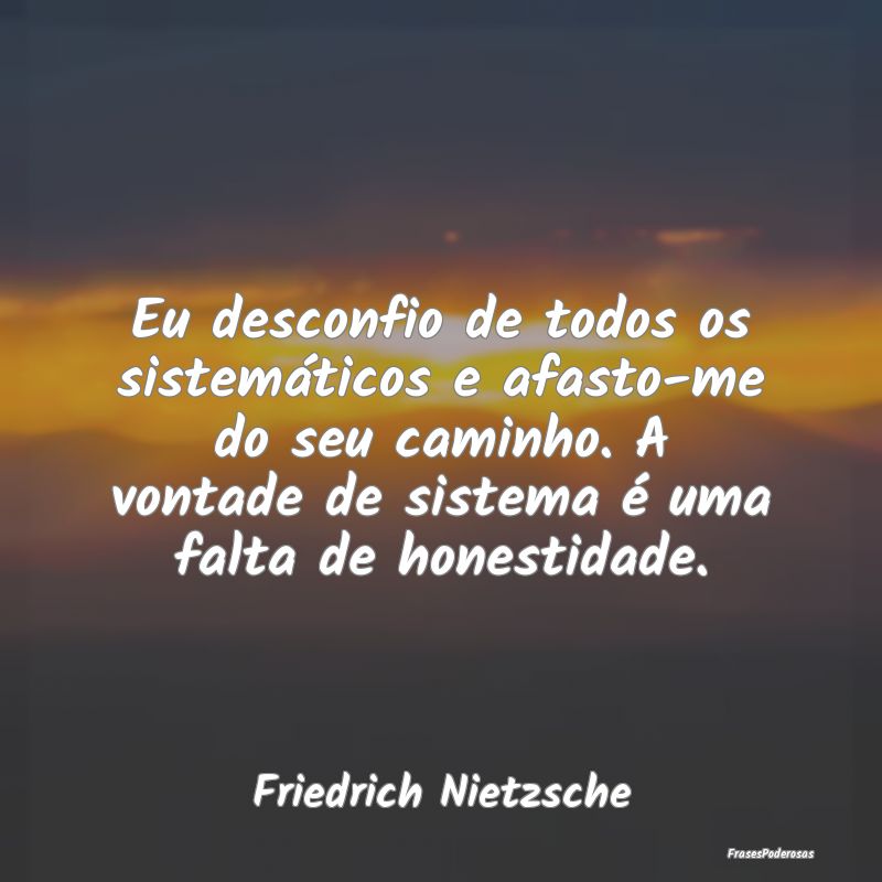 Eu desconfio de todos os sistemáticos e afasto-me... Eu desconfio de todos os sistemáticos e afasto-me...