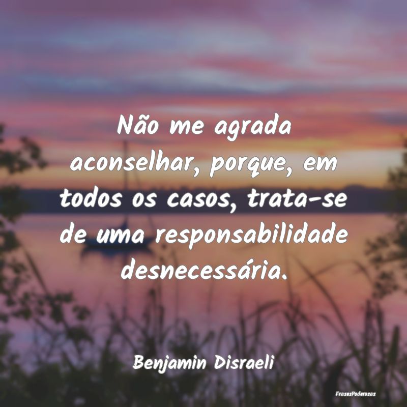 Não me agrada aconselhar, porque, em todos os cas... Não me agrada aconselhar, porque, em todos os cas...