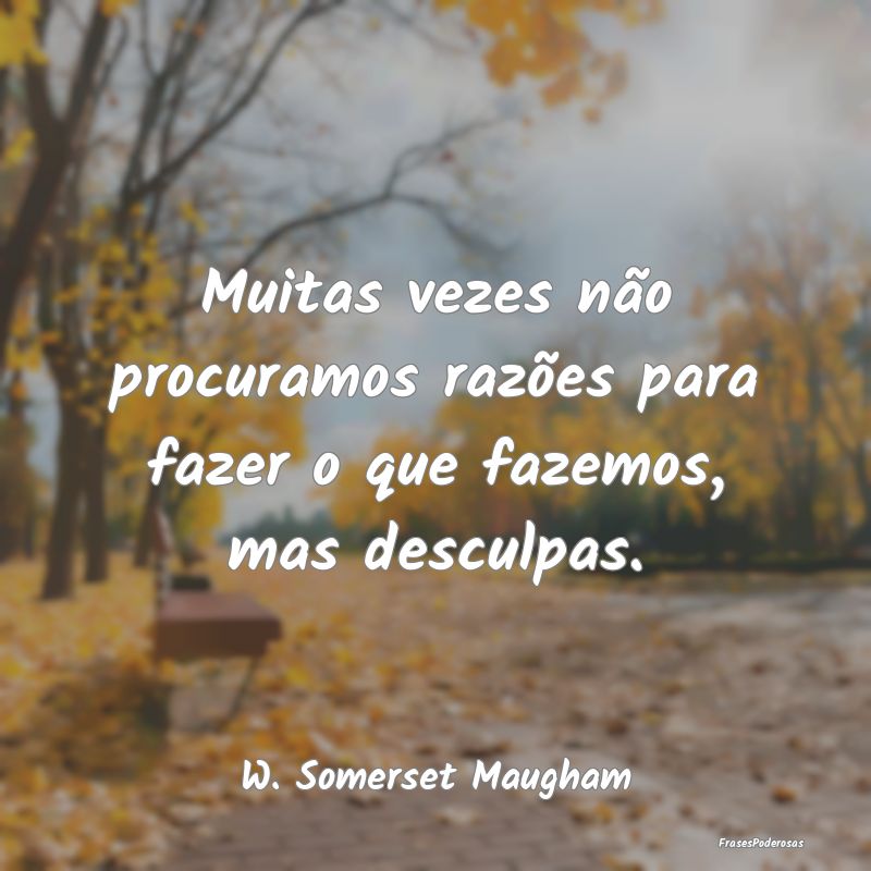 Muitas vezes não procuramos razões para fazer o ...