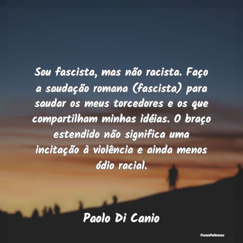 Sou fascista, mas não racista. Faço a saudação...