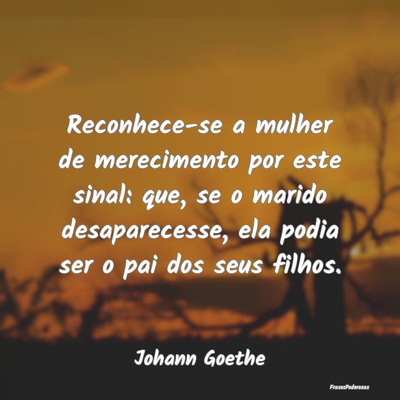 Reconhece-se a mulher de merecimento por este sina... Reconhece-se a mulher de merecimento por este sina...