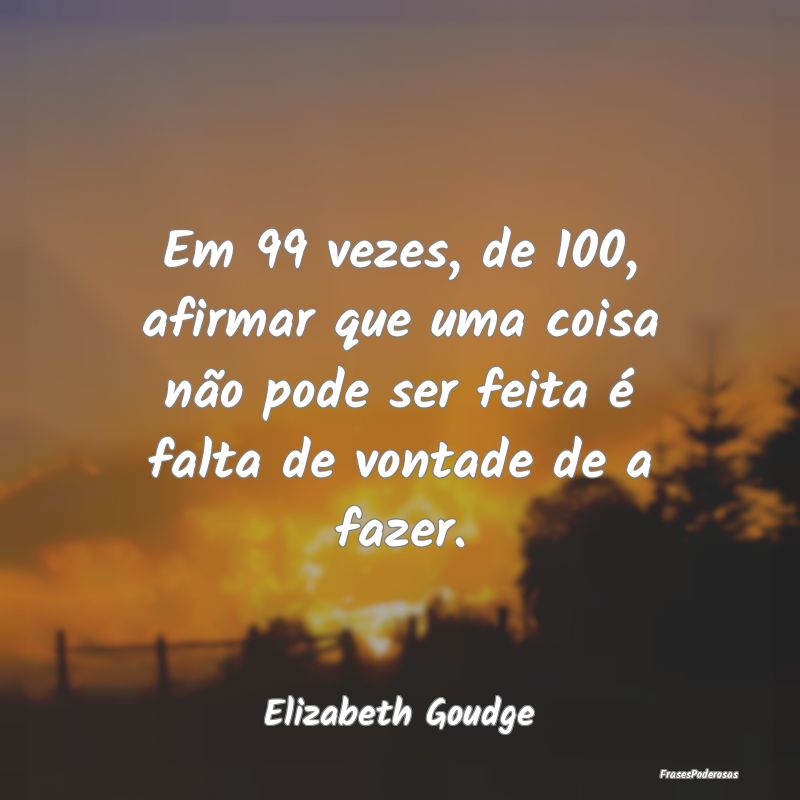 Em 99 vezes, de 100, afirmar que uma coisa não po... Em 99 vezes, de 100, afirmar que uma coisa não po...
