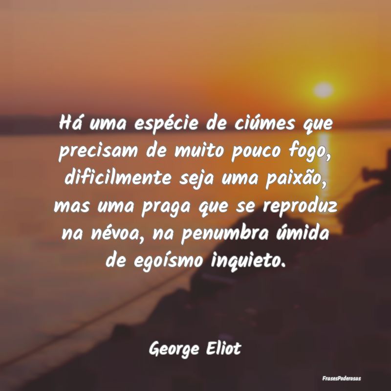 Há uma espécie de ciúmes que precisam de muito ... Há uma espécie de ciúmes que precisam de muito ...