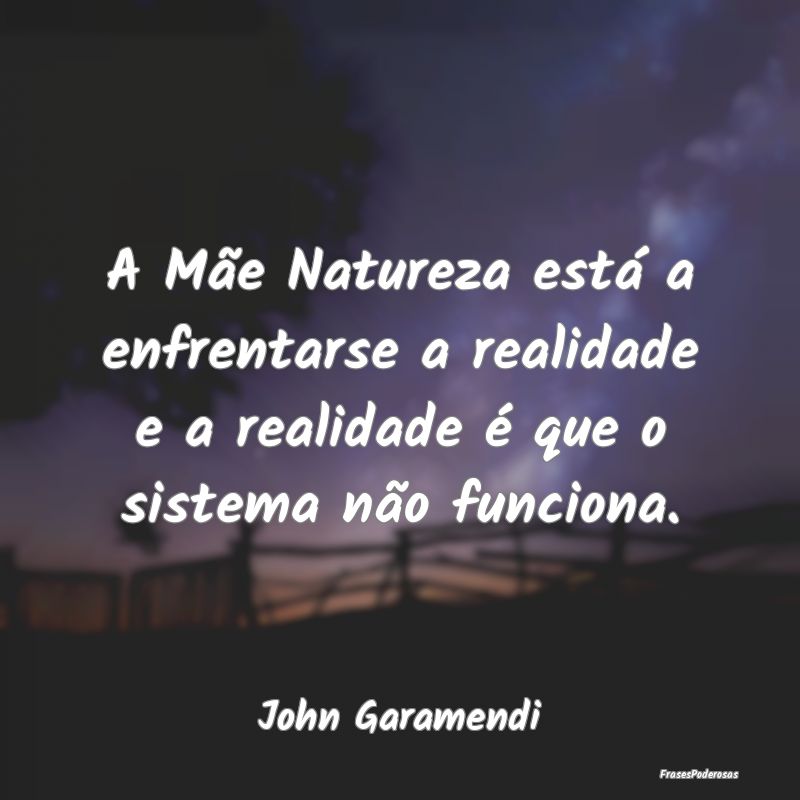A Mãe Natureza está a enfrentarse a realidade e ...