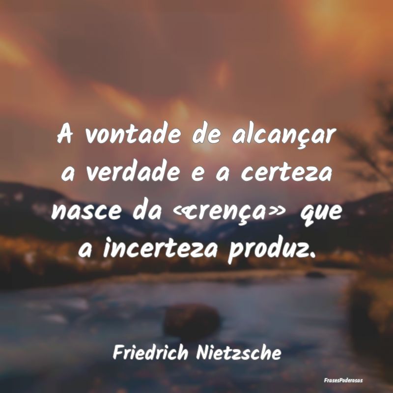 A vontade de alcançar a verdade e a certeza nasce... A vontade de alcançar a verdade e a certeza nasce...
