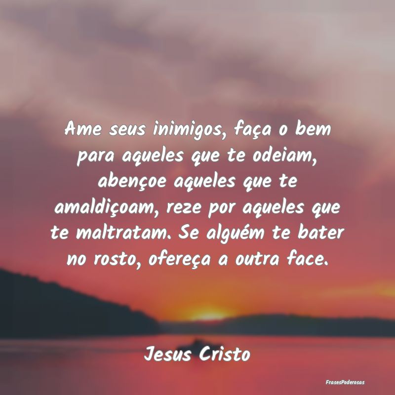 Ame seus inimigos, faça o bem para aqueles que te... Ame seus inimigos, faça o bem para aqueles que te...