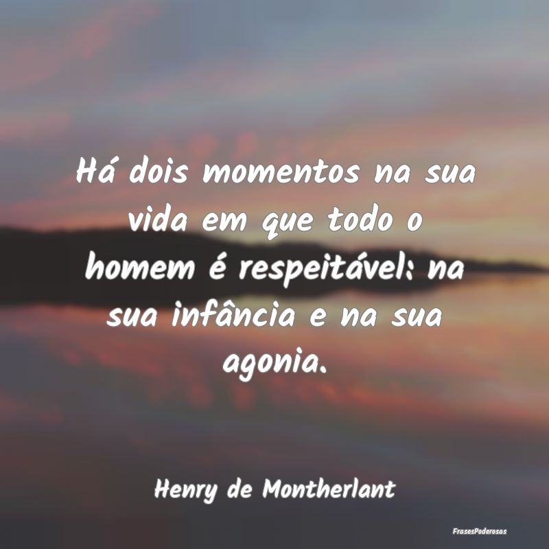 Há dois momentos na sua vida em que todo o homem ... Há dois momentos na sua vida em que todo o homem ...
