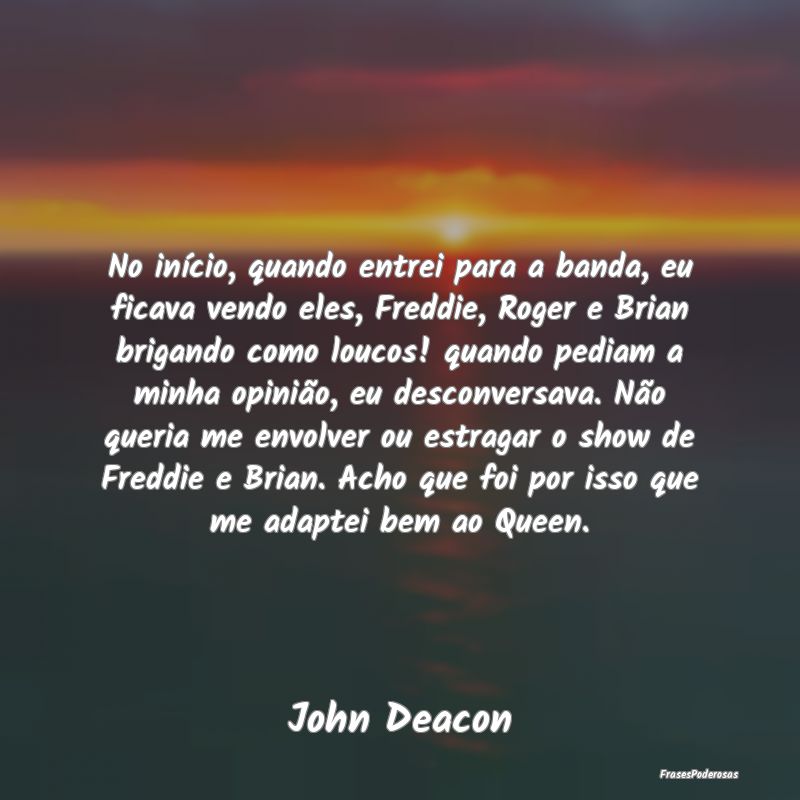 Frases de Opinião - No início, quando entrei para a banda, eu ficava ...