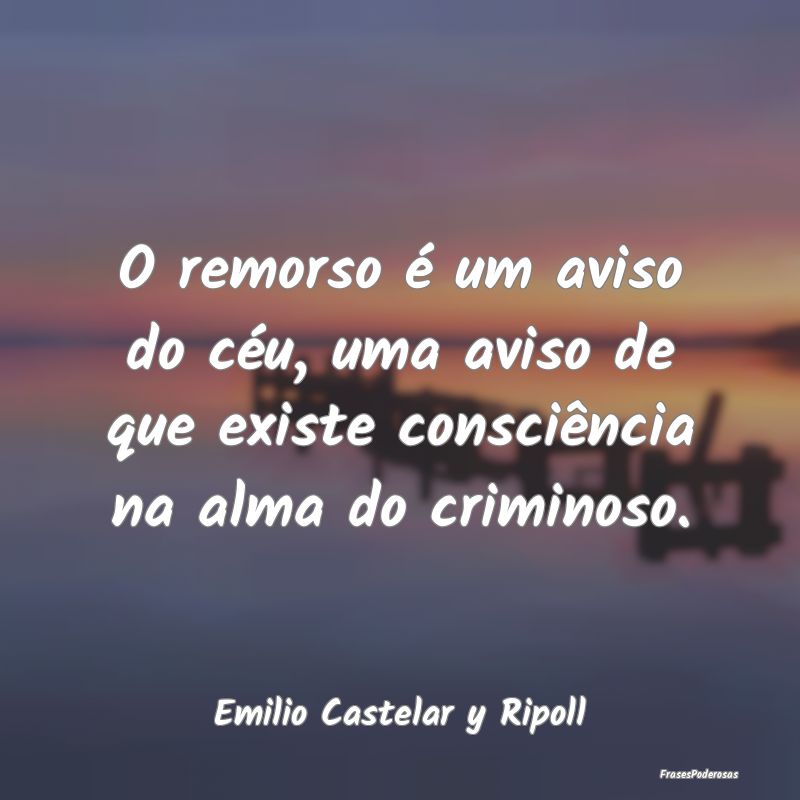 O remorso é um aviso do céu, uma aviso de que ex...