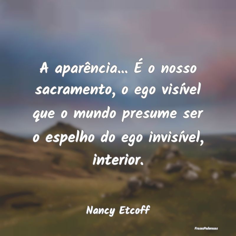 A aparência... É o nosso sacramento, o ego visí... A aparência... É o nosso sacramento, o ego visí...