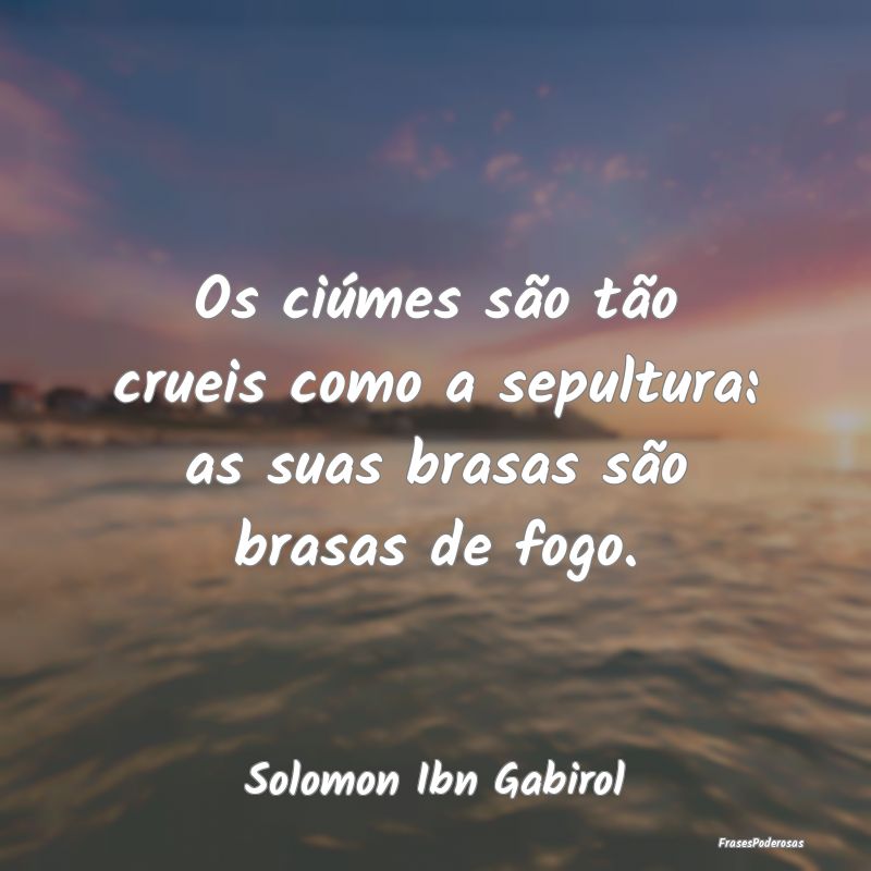 Os ciúmes são tão crueis como a sepultura: as s...