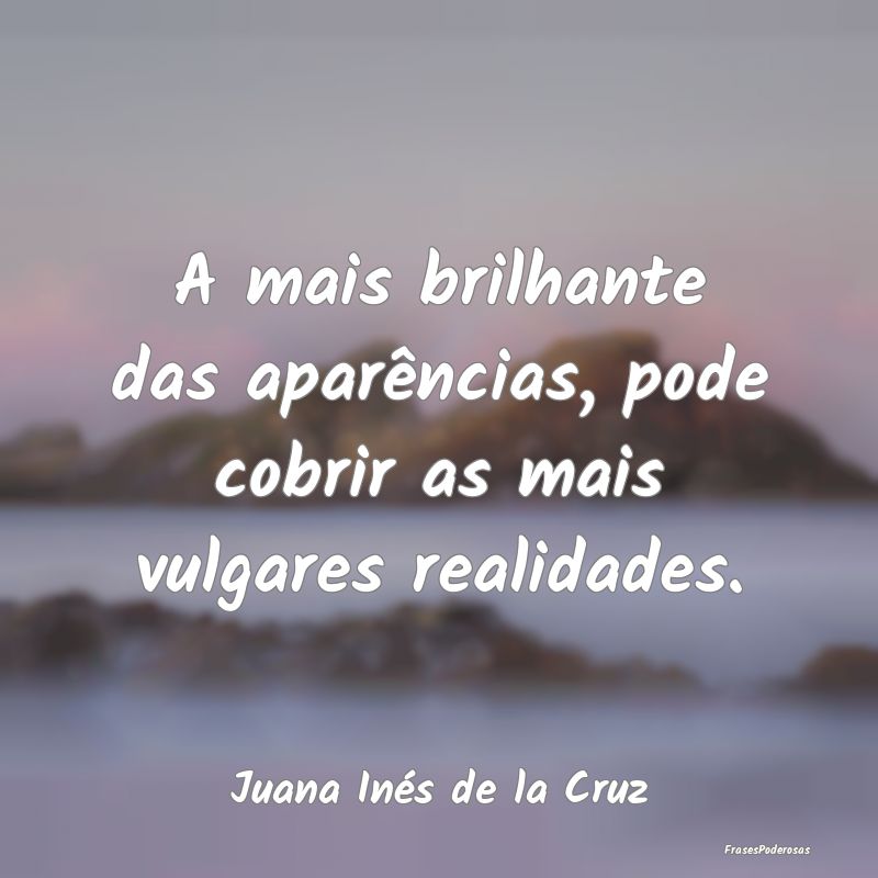 A mais brilhante das aparências, pode cobrir as m...