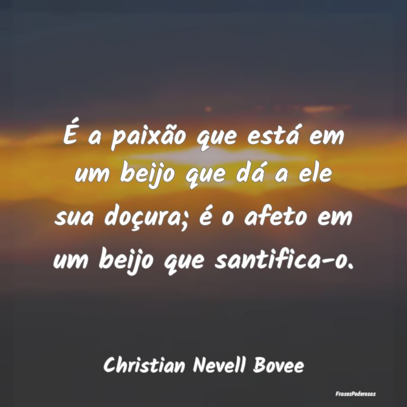 É a paixão que está em um beijo que dá a ele s... É a paixão que está em um beijo que dá a ele s...
