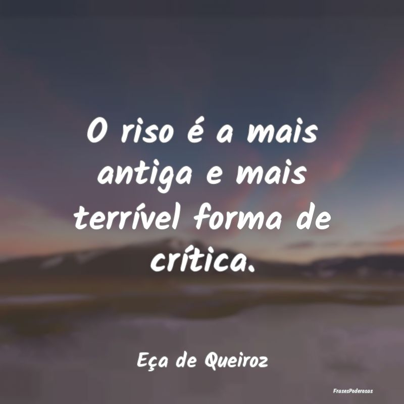 O riso é a mais antiga e mais terrível forma de ...