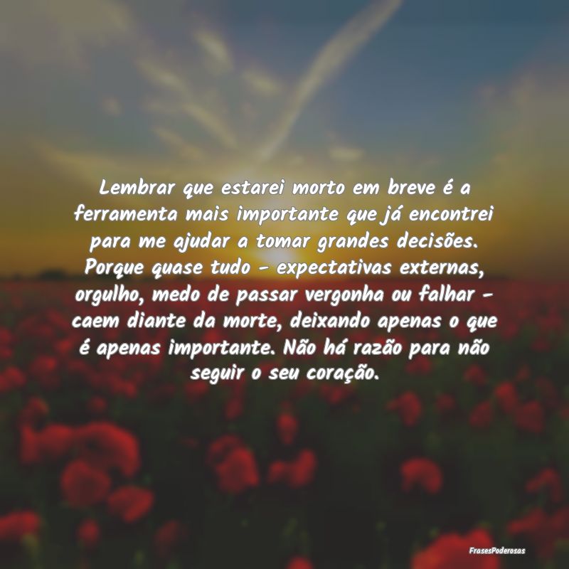 Lembrar que estarei morto em breve é a ferramenta... Lembrar que estarei morto em breve é a ferramenta...
