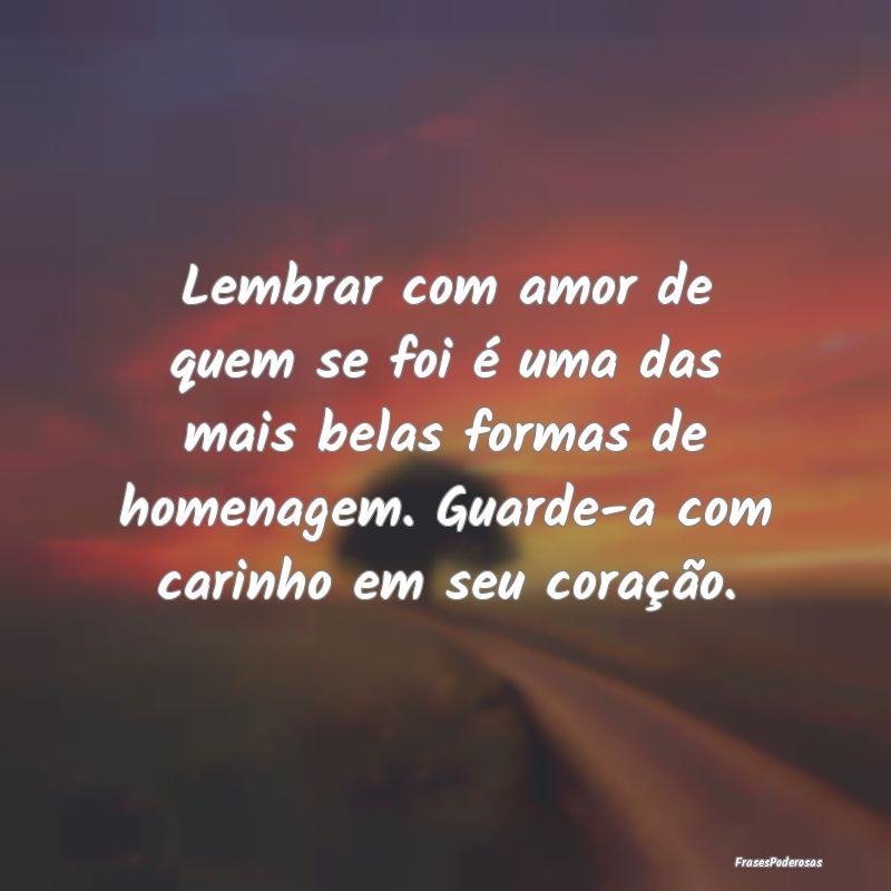 Lembrar com amor de quem se foi é uma das mais be...