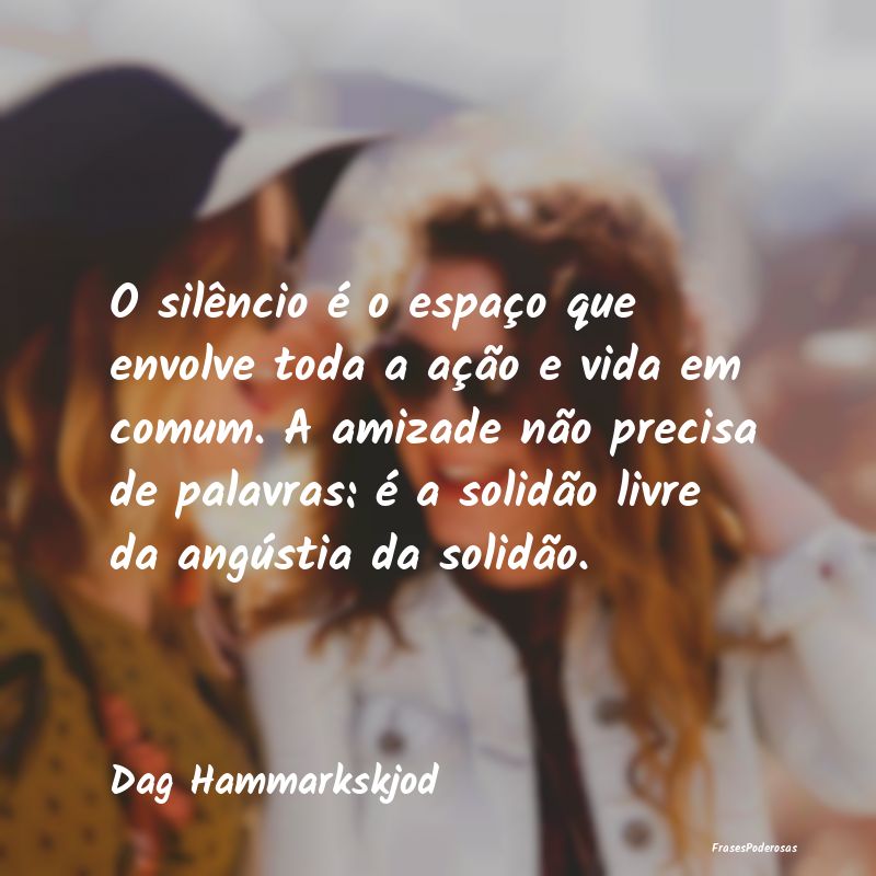O silêncio é o espaço que envolve toda a ação... O silêncio é o espaço que envolve toda a ação...