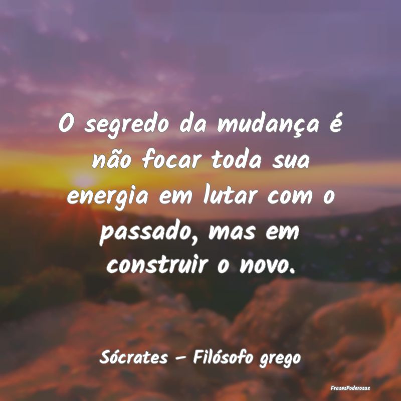O segredo da mudança é não focar toda sua energ... O segredo da mudança é não focar toda sua energ...