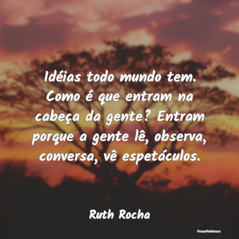 Idéias todo mundo tem. Como é que entram na cabe...