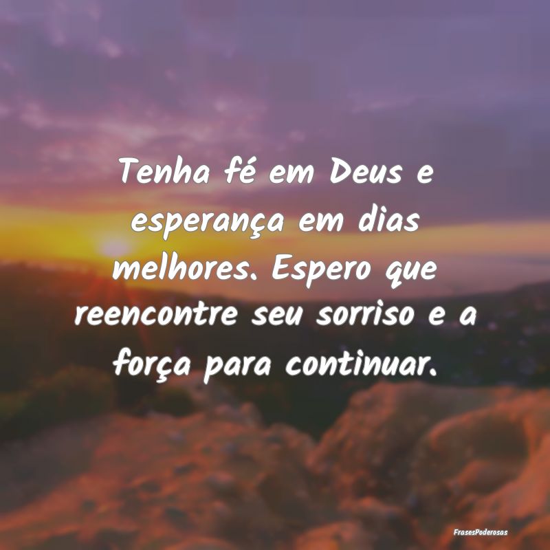 Tenha fé em Deus e esperança em dias melhores. E... Tenha fé em Deus e esperança em dias melhores. E...