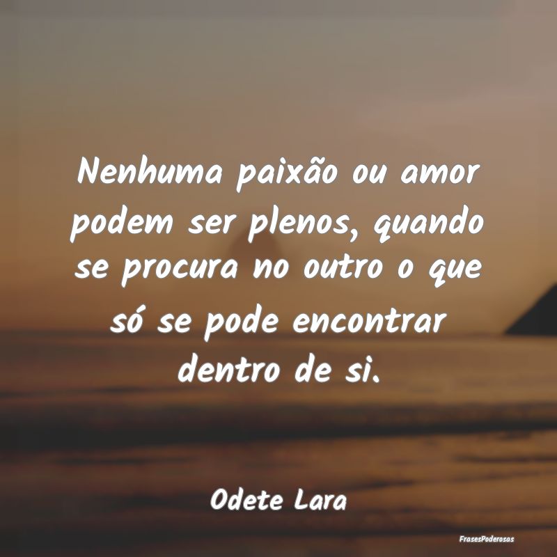 Nenhuma paixão ou amor podem ser plenos, quando s... Nenhuma paixão ou amor podem ser plenos, quando s...