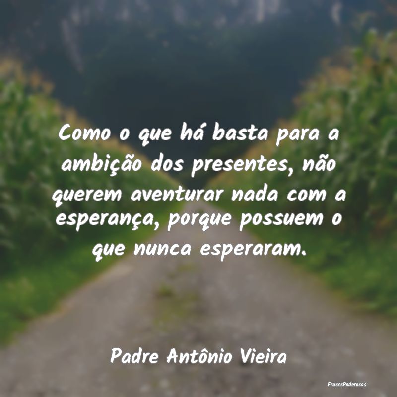 Como o que há basta para a ambição dos presente... Como o que há basta para a ambição dos presente...
