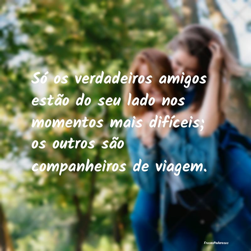 Só os verdadeiros amigos estão do seu lado nos m... Só os verdadeiros amigos estão do seu lado nos m...