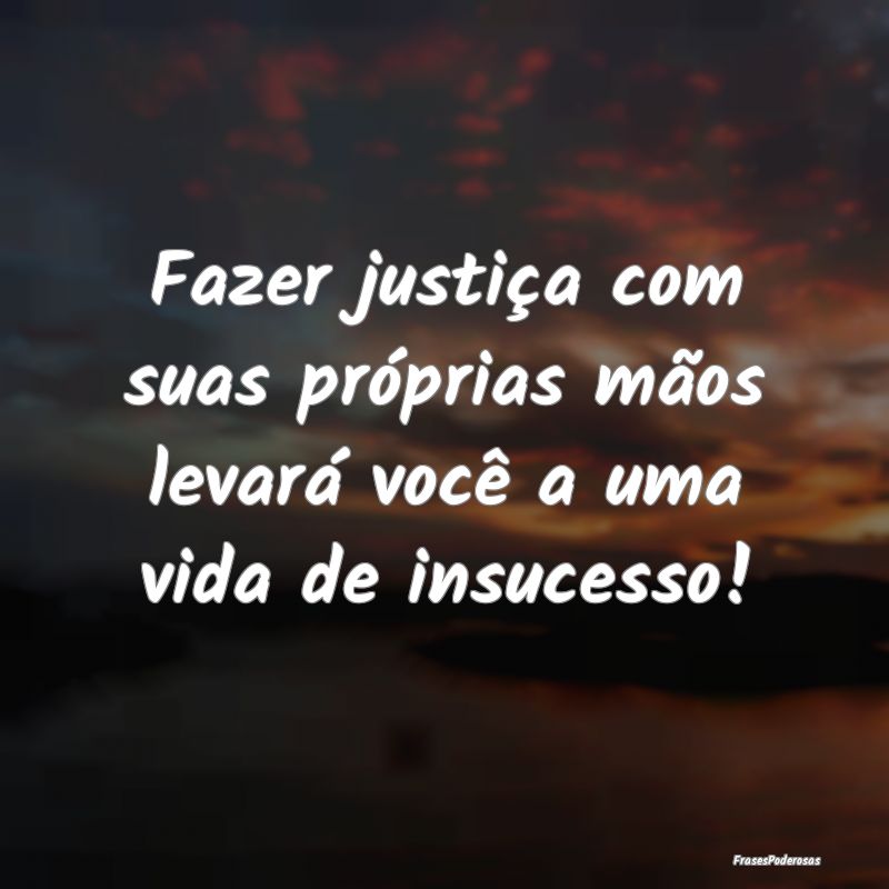 Fazer justiça com suas próprias mãos levará vo...