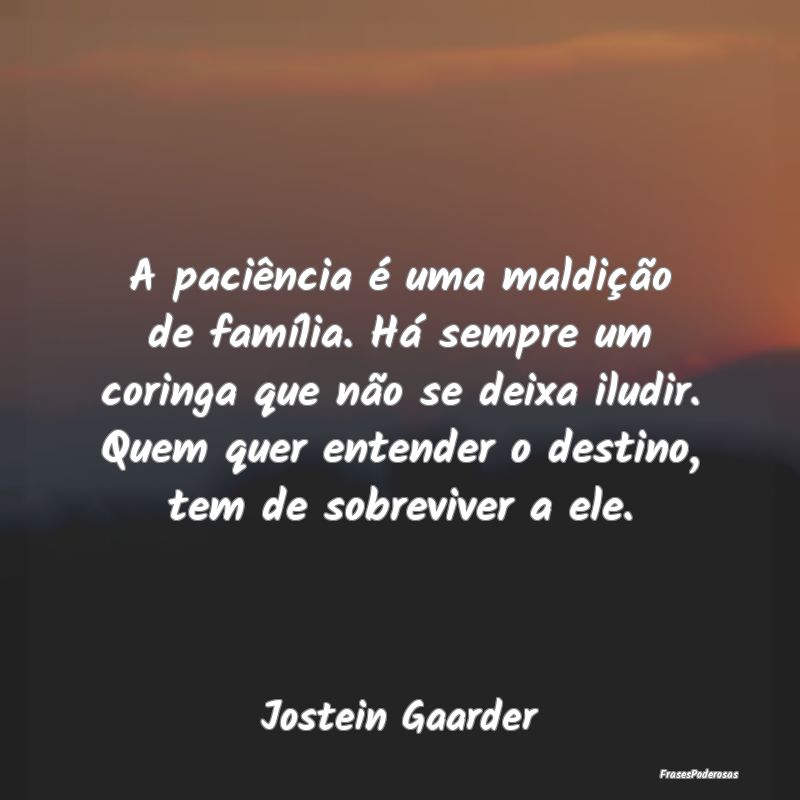 A paciência é uma maldição de família. Há se... A paciência é uma maldição de família. Há se...