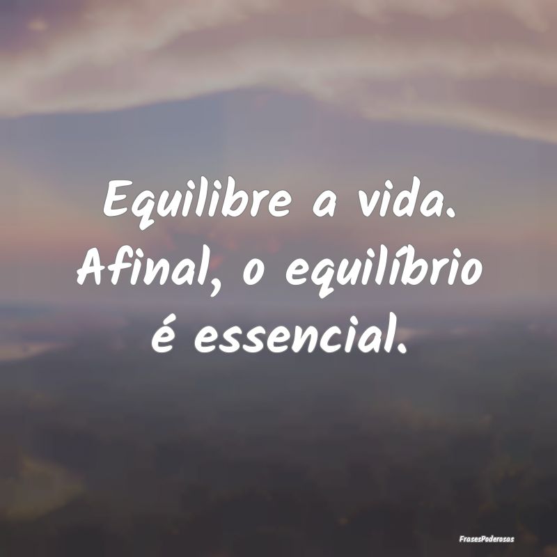 Equilibre a vida. Afinal, o equilíbrio é essenci...