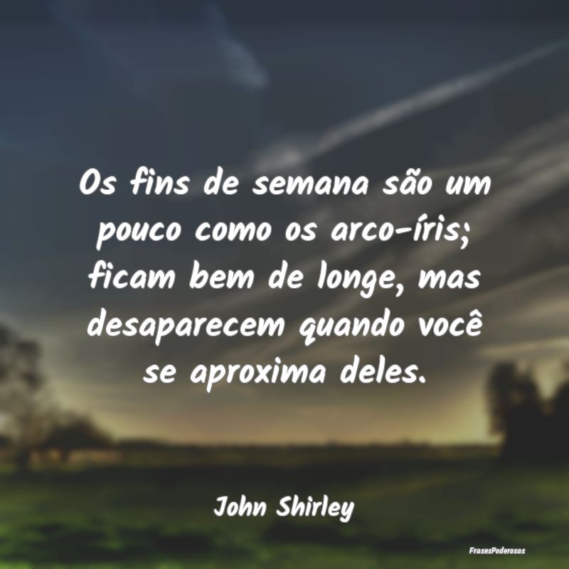 Os fins de semana são um pouco como os arco-íris... Os fins de semana são um pouco como os arco-íris...
