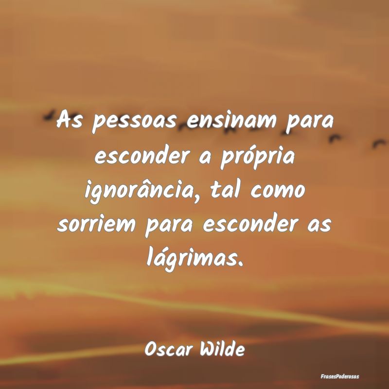 As pessoas ensinam para esconder a própria ignorÃ... As pessoas ensinam para esconder a própria ignorÃ...