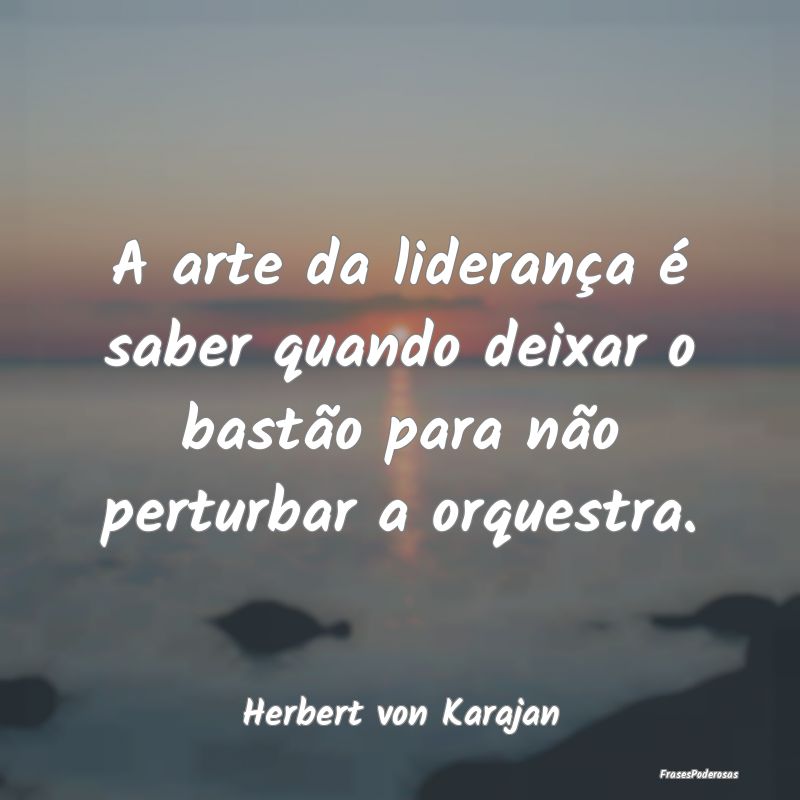 A arte da liderança é saber quando deixar o bast...