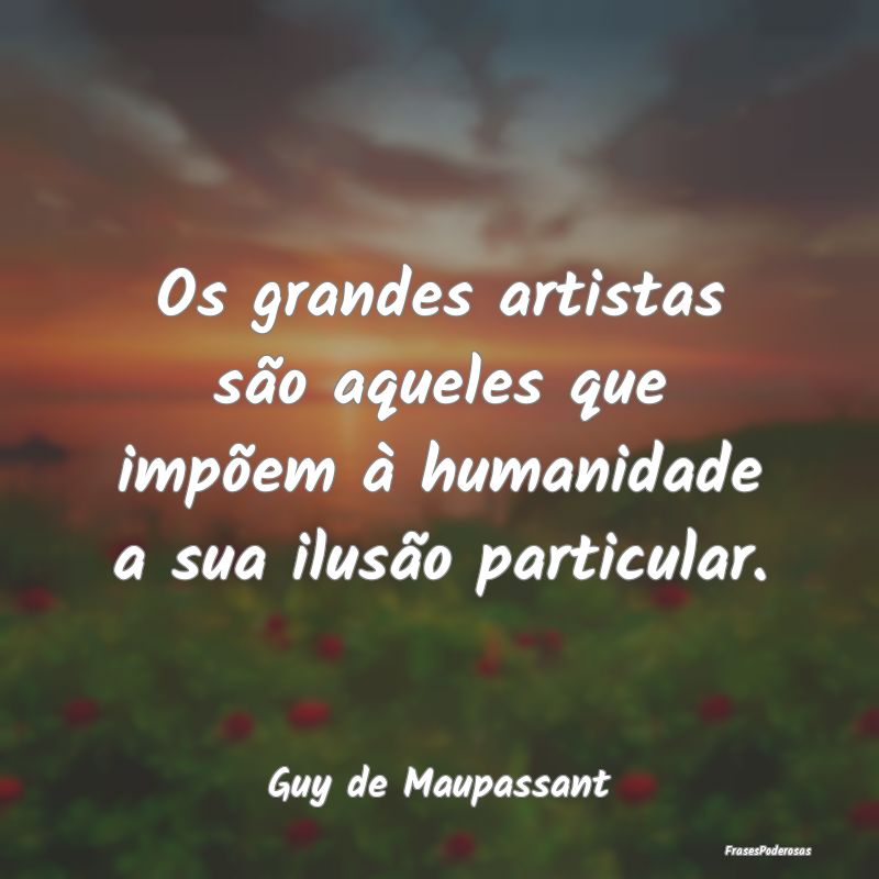 Os grandes artistas são aqueles que impõem à hu...