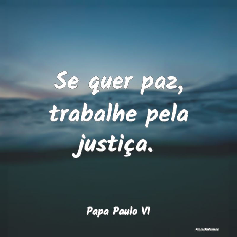 Se quer paz, trabalhe pela justiça....