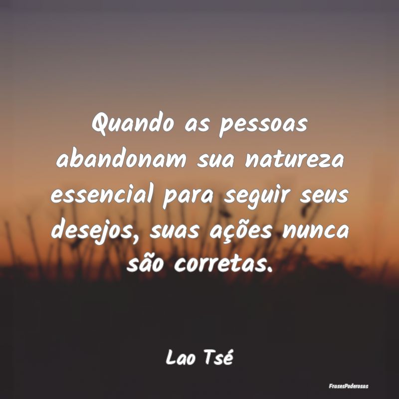 Quando as pessoas abandonam sua natureza essencial... Quando as pessoas abandonam sua natureza essencial...