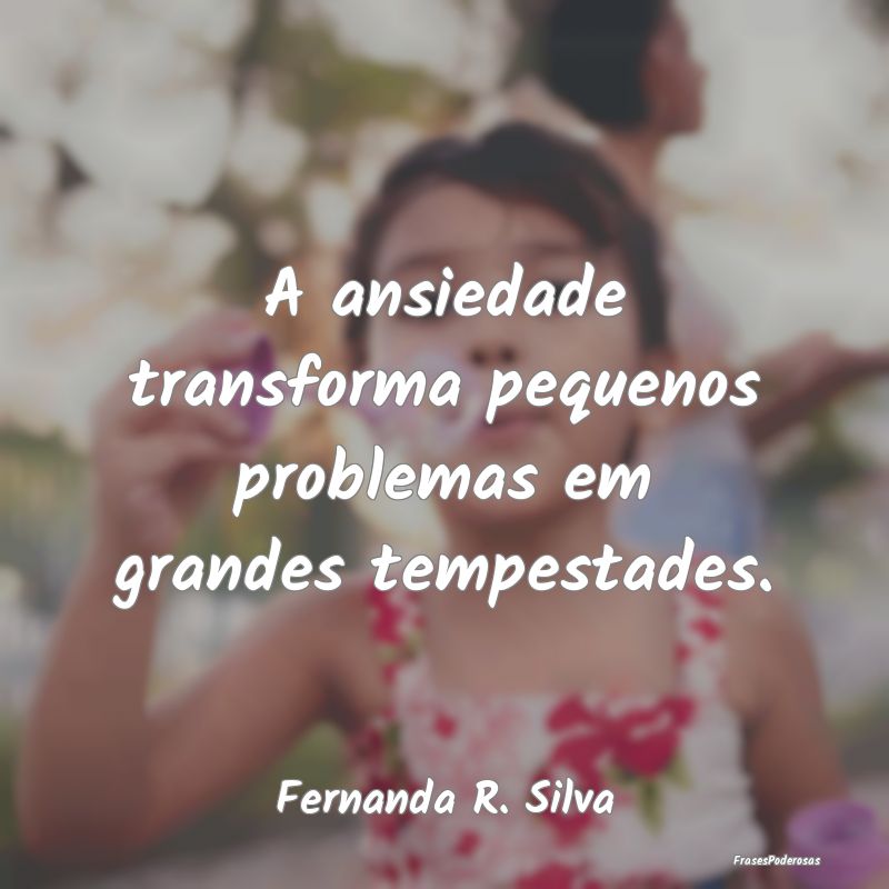 A ansiedade transforma pequenos problemas em grand...
