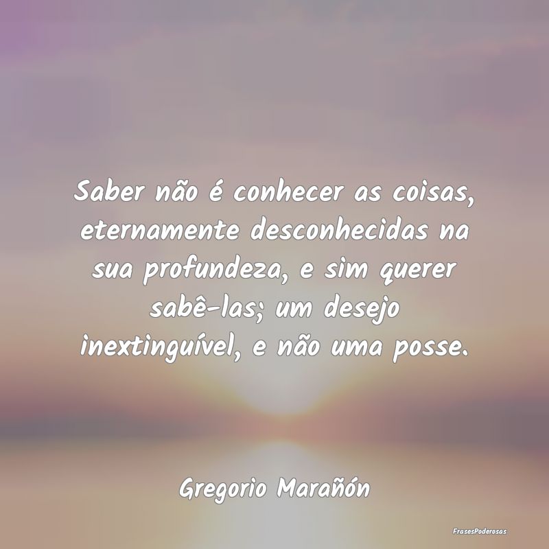 Saber não é conhecer as coisas, eternamente desc... Saber não é conhecer as coisas, eternamente desc...