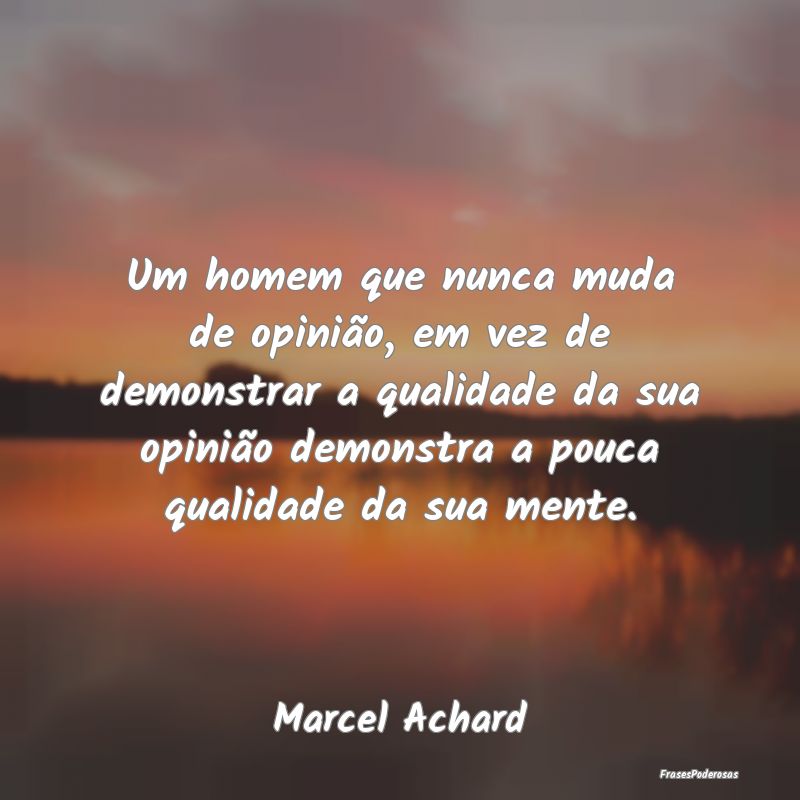 Um homem que nunca muda de opinião, em vez de dem... Um homem que nunca muda de opinião, em vez de dem...