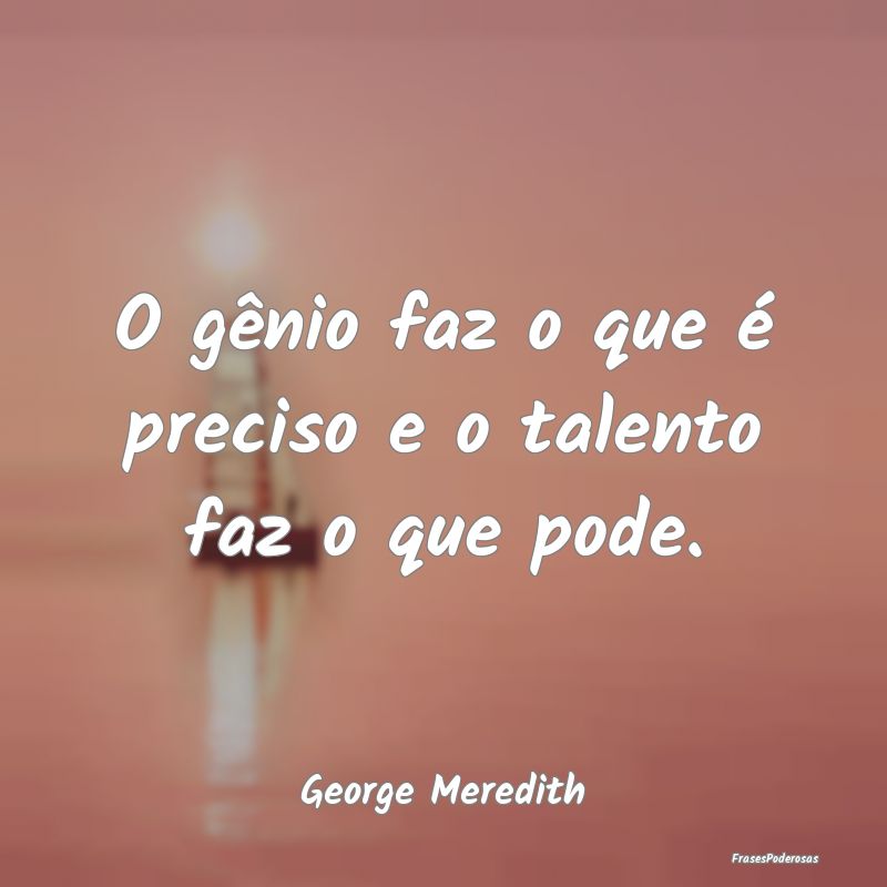 O gênio faz o que é preciso e o talento faz o qu...