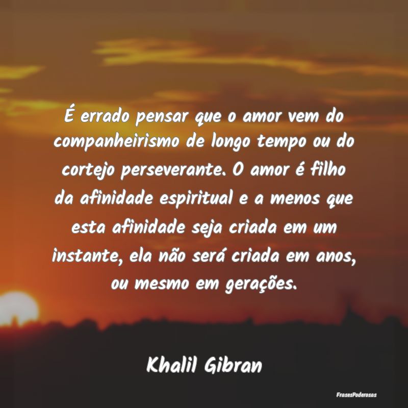 É errado pensar que o amor vem do companheirismo ... É errado pensar que o amor vem do companheirismo ...