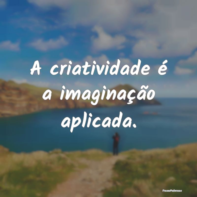 A criatividade é a imaginação aplicada.
...
