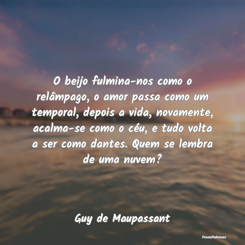 O beijo fulmina-nos como o relâmpago, o amor pass... O beijo fulmina-nos como o relâmpago, o amor pass...