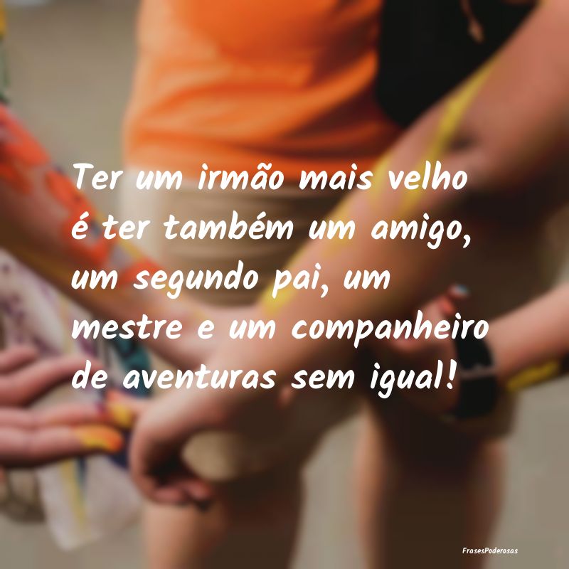 Ter um irmão mais velho é ter também um amigo, ... Ter um irmão mais velho é ter também um amigo, ...